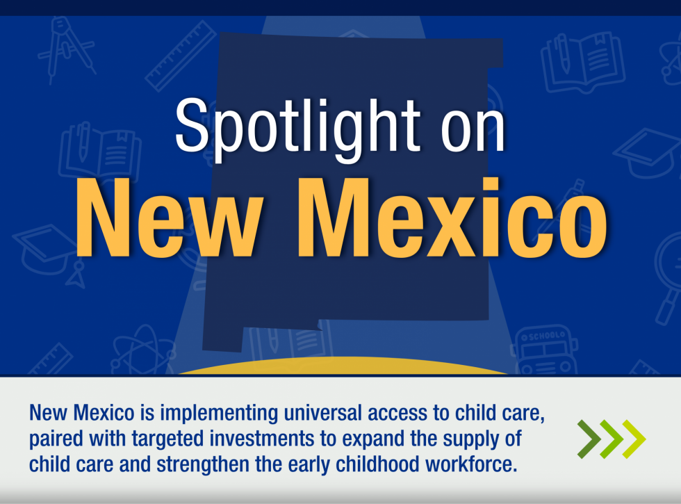 Spotlight on New Mexico: New Mexico is implementing universal access to child care, paired with targeted investments to expand the supply of child care and strengthen the early childhood workforce.