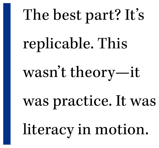 The best part? It’s replicable.  This wasn’t theory—it was practice. It was literacy in motion.